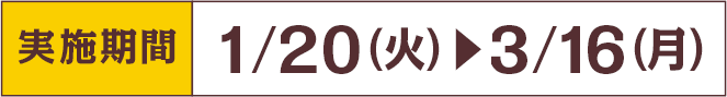 [実施期間]1/20火 - 3/16月