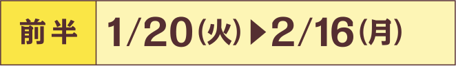 前半 1/20火 - 2/16月