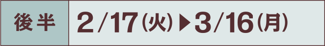 後半 2/17火 - 3/16月